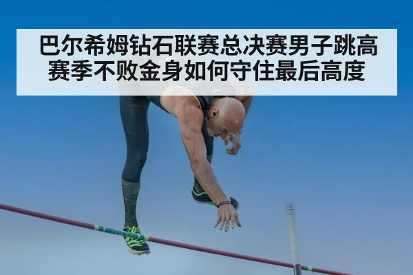 巴尔希姆钻石联赛总决赛男子跳高赛季不败金身如何守住最后高度