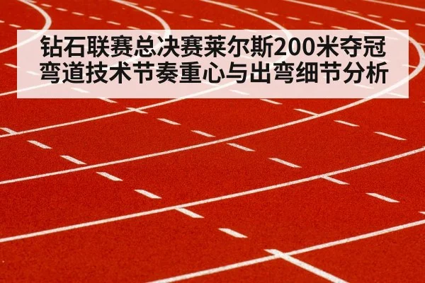 钻石联赛总决赛莱尔斯200米夺冠弯道技术节奏重心与出弯细节分析