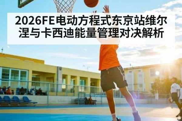 2026FE电动方程式东京站维尔涅与卡西迪能量管理对决解析