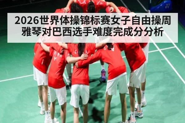 2026世界体操锦标赛女子自由操周雅琴对巴西选手难度完成分分析
