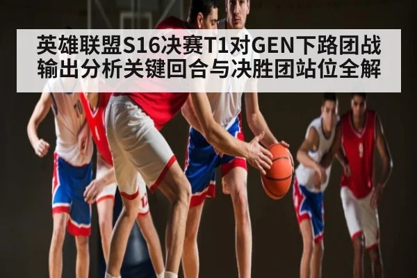 英雄联盟S16决赛T1对GEN下路团战输出分析关键回合与决胜团站位全解